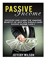 Passive Income: Discover and Learn the Amazing Benefits of Why You Should Earn Passive Income Easily (Paperback)