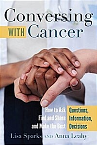 Conversing with Cancer: How to Ask Questions, Find and Share Information, and Make the Best Decisions (Hardcover)