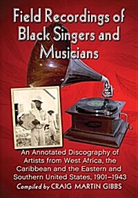 Field Recordings of Black Singers and Musicians: An Annotated Discography of Artists from West Africa, the Caribbean and the Eastern and Southern Unit (Paperback)