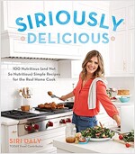 Siriously Delicious: 100 Nutritious (and Not So Nutritious) Simple Recipes for the Real Home Cook