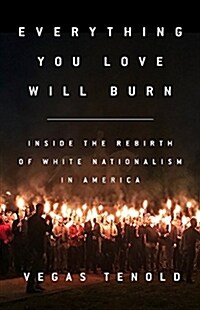 Everything You Love Will Burn: Inside the Rebirth of White Nationalism in America (Hardcover)