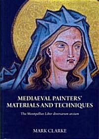 The Medieval Painters Materials and Techniques: The Montpellier Liber Diversarum Arcium (Paperback)