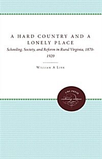 A Hard Country and a Lonely Place: Schooling, Society, and Reform in Rural Virginia, 1870-1920 (Paperback)