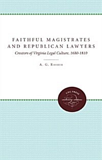 Faithful Magistrates and Republican Lawyers: Creators of Virginia Legal Culture, 1680-1810 (Paperback)