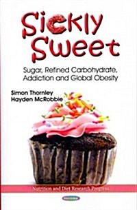 Sickly Sweet: Sugar, Refined Carbohydrate, Addiction and Global Obesity (Paperback)