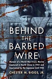Behind the Barbed Wire: Memoir of a World War II U.S. Marine Captured in North China in 1941 and Imprisoned by the Japanese Until 1945 (Paperback)