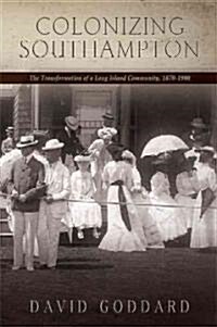 Colonizing Southampton: The Transformation of a Long Island Community, 1870-1900 (Hardcover)