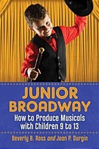 Junior Broadway: How to Produce Musicals with Children 9 to 13 (Paperback, 2)