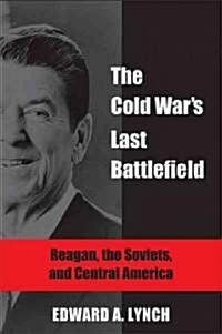 The Cold Wars Last Battlefield: Reagan, the Soviets, and Central America (Hardcover)