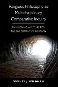 Religious Philosophy as Multidisciplinary Comparative Inquiry: Envisioning a Future for the Philosophy of Religion (Paperback)