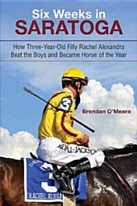 Six Weeks in Saratoga: How Three-Year-Old Filly Rachel Alexandra Beat the Boys and Became Horse of the Year (Hardcover)
