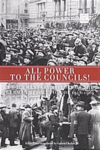 All Power to the Councils!: A Documentary History of the German Revolution of 1918-1919 (Paperback)