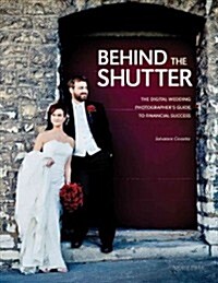 Behind the Shutter: The Digital Wedding Photographers Guide to Financial Success (Paperback)