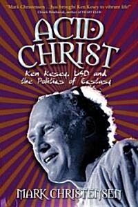 Acid Christ: Ken Kesey, LSD and the Politics of Ecstasy (Paperback)
