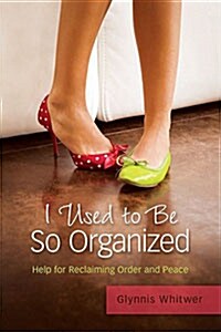 I Used to Be So Organized: Help for Reclaiming Order and Peace (Paperback)