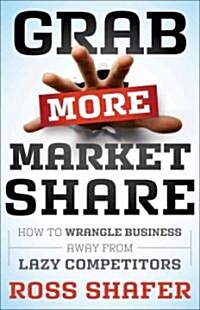 Grab More Market Share: How to Wrangle Business Away from Lazy Competitors (Hardcover)