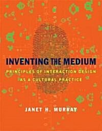 Inventing the Medium: Principles of Interaction Design as a Cultural Practice (Hardcover)