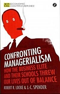 Confronting Managerialism : How the Business Elite and Their Schools Threw Our Lives Out of Balance (Paperback)