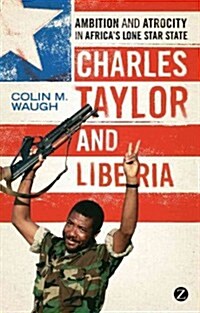 Charles Taylor and Liberia : Ambition and Atrocity in Africas Lone Star State (Hardcover)