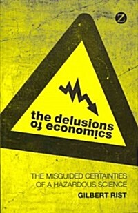 The Delusions of Economics : The Misguided Certainties of a Hazardous Science (Paperback)