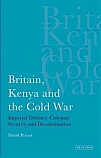 Britain, Kenya and the Cold War : Imperial Defence, Colonial Security and Decolonisation (Paperback)
