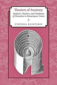 Theaters of Anatomy: Students, Teachers, and Traditions of Dissection in Renaissance Venice (Hardcover)