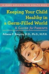 Keeping Your Child Healthy in a Germ-Filled World: A Guide for Parents (Hardcover)