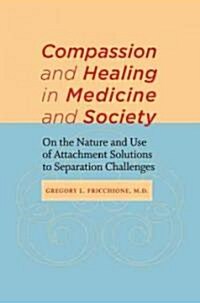 Compassion and Healing in Medicine and Society: On the Nature and Use of Attachment Solutions to Separation Challenges (Hardcover)