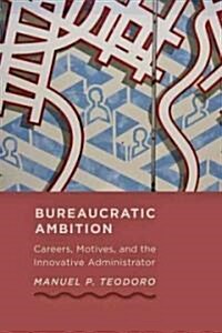 Bureaucratic Ambition: Careers, Motives, and the Innovative Administrator (Hardcover)