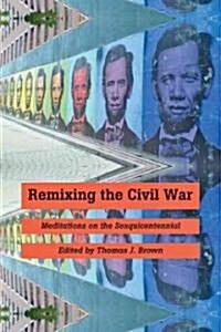 Remixing the Civil War: Meditations on the Sesquicentennial (Paperback)