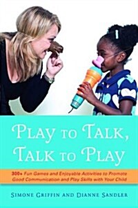 Play to Talk, Talk to Play : 300+ Fun Games and Enjoyable Activities to Promote Good Communication and Play Skills with Your Child (Paperback)