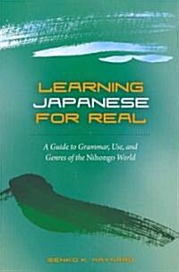 Learning Japanese for Real: A Guide to Grammar, Use, and Genres of the Nihongo World (Paperback)