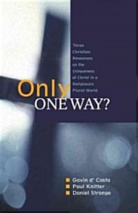 Only One Way? : Three Christian Responses to the Uniqueness of Christ in a Religiously Pluralist World (Paperback)