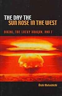 The Day the Sun Rose in the West: Bikini, the Lucky Dragon, and I (Paperback)