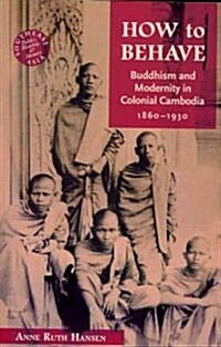 How to Behave: Buddhism and Modernity in Colonial Cambodia, 1860-1930 (Paperback)