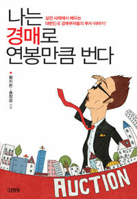 나는 경매로 연봉만큼 번다 :실전 사례에서 배우는 대한민국 경매부자들의 투자 이야기! 