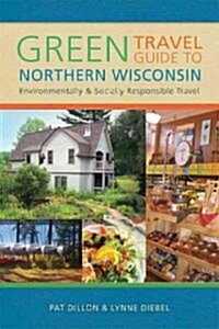 Green Travel Guide to Northern Wisconsin: Environmentally and Socially Responsible Travel (Paperback)