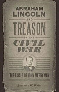 Abraham Lincoln and Treason in the Civil War: The Trials of John Merryman (Hardcover)