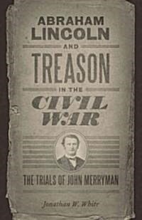 Abraham Lincoln and Treason in the Civil War: The Trials of John Merryman (Paperback)