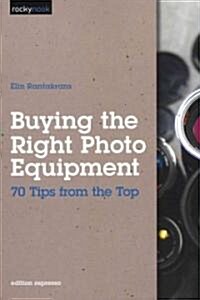 Buying the Right Photo Equipment: 70 Tips from the Top (Paperback)