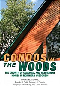 Condos in the Woods: The Growth of Seasonal and Retirement Homes in Northern Wisconsin (Paperback)