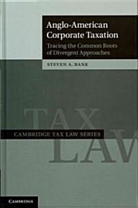Anglo-American Corporate Taxation : Tracing the Common Roots of Divergent Approaches (Hardcover)