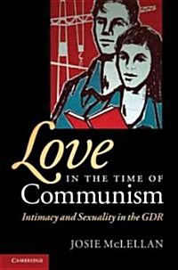 Love in the Time of Communism : Intimacy and Sexuality in the GDR (Hardcover)