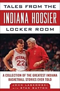 Tales from the Indiana Hoosiers Locker Room: A Collection of the Greatest Indiana Basketball Stories Ever Told (Hardcover)