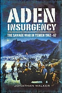 Aden Insurgency : The Savage War in Yemen 1962-67 (Hardcover)