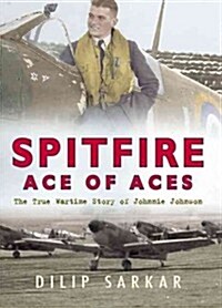 Spitfire Ace of Aces : The Wartime Story of Johnnie Johnson (Hardcover)