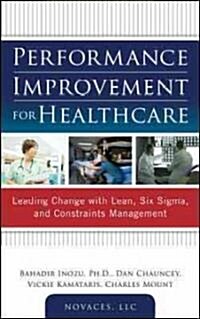 Performance Improvement for Healthcare: Leading Change with Lean, Six Sigma, and Constraints Management (Hardcover)