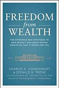 Freedom from Wealth: The Experience and Strategies to Help Protect and Grow Private Wealth (Hardcover)