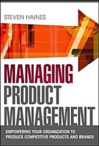 Managing Product Management: Empowering Your Organization to Produce Competitive Products and Brands (Hardcover)
