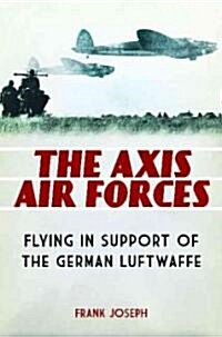 The Axis Air Forces: Flying in Support of the German Luftwaffe (Hardcover)